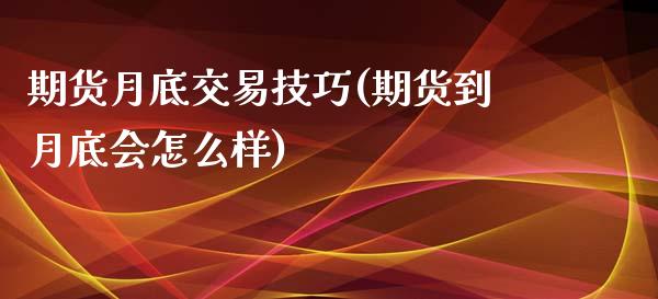 期货月底交易技巧(期货到月底会怎么样)_https://www.zztgc.com_期货入门_第1张