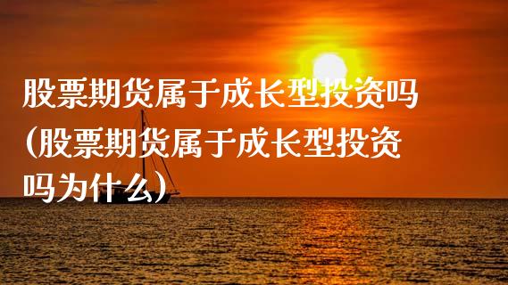 股票期货属于成长型投资吗(股票期货属于成长型投资吗为什么)_https://www.zztgc.com_期货行情_第1张
