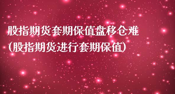 股指期货套期保值盘移仓难(股指期货进行套期保值)_https://www.zztgc.com_黄金期货_第1张