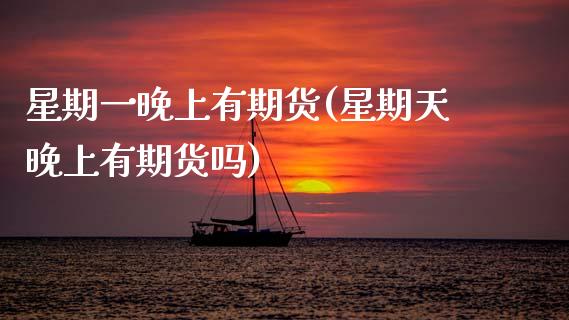 星期一晚上有期货(星期天晚上有期货吗)_https://www.zztgc.com_期货入门_第1张