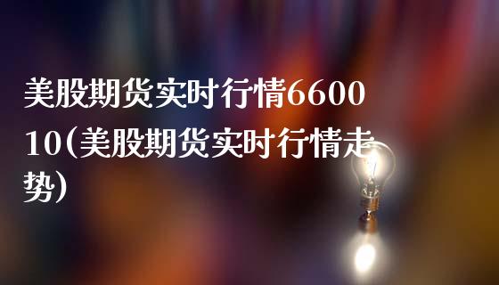美股期货实时行情660010(美股期货实时行情走势)_https://www.zztgc.com_黄金期货_第1张