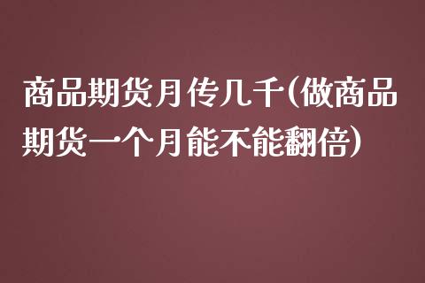 商品期货月传几千(做商品期货一个月能不能翻倍)_https://www.zztgc.com_期货直播_第1张