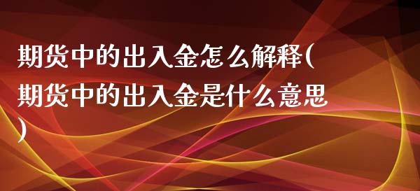 期货中的出入金怎么解释(期货中的出入金是什么意思)_https://www.zztgc.com_期货入门_第1张
