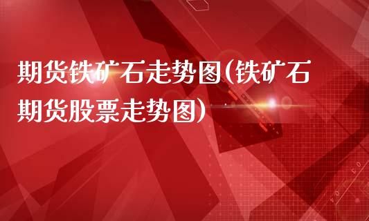 期货铁矿石走势图(铁矿石期货股票走势图)_https://www.zztgc.com_期货行情_第1张