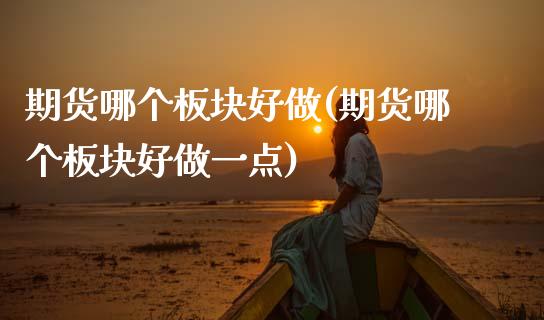 期货哪个板块好做(期货哪个板块好做一点)_https://www.zztgc.com_期货行情_第1张