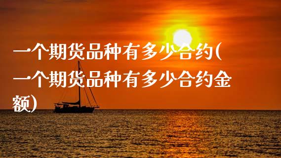 一个期货品种有多少合约(一个期货品种有多少合约金额)_https://www.zztgc.com_黄金期货_第1张