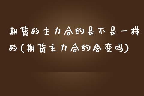 期货的主力合约是不是一样的(期货主力合约会变吗)_https://www.zztgc.com_期货直播_第1张