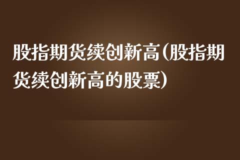 股指期货续创新高(股指期货续创新高的股票)_https://www.zztgc.com_原油期货_第1张