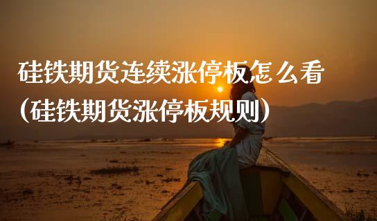 硅铁期货连续涨停板怎么看(硅铁期货涨停板规则)_https://www.zztgc.com_原油期货_第1张