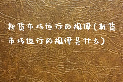 期货市场运行的规律(期货市场运行的规律是什么)_https://www.zztgc.com_黄金期货_第1张