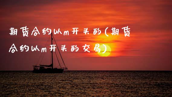 期货合约以m开头的(期货合约以m开头的交易)_https://www.zztgc.com_期货直播_第1张