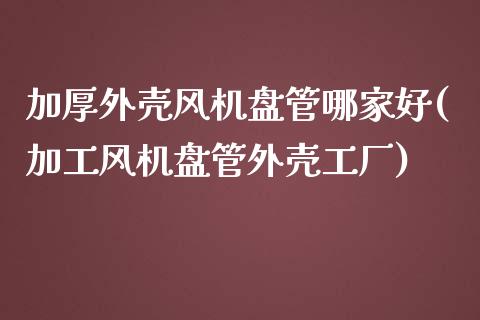 加厚外壳风机盘管哪家好(加工风机盘管外壳工厂)_https://www.zztgc.com_期货直播_第1张