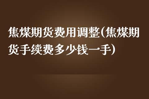 焦煤期货费用调整(焦煤期货手续费多少钱一手)_https://www.zztgc.com_黄金期货_第1张