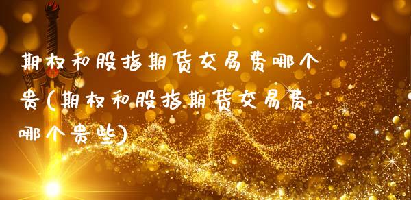 期权和股指期货交易费哪个贵(期权和股指期货交易费哪个贵些)_https://www.zztgc.com_黄金期货_第1张