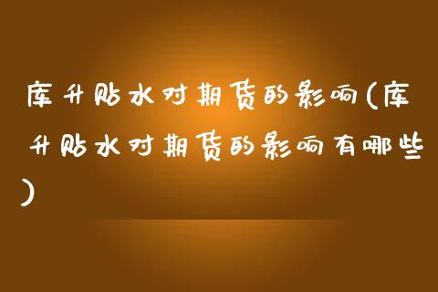 库升贴水对期货的影响(库升贴水对期货的影响有哪些)_https://www.zztgc.com_期货行情_第1张