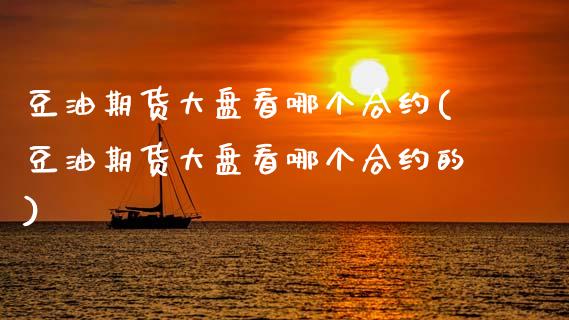 豆油期货大盘看哪个合约(豆油期货大盘看哪个合约的)_https://www.zztgc.com_期货行情_第1张