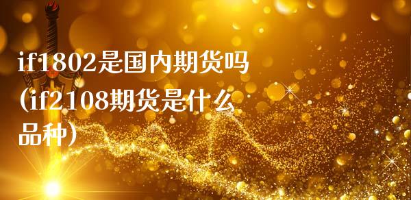 if1802是国内期货吗(if2108期货是什么品种)_https://www.zztgc.com_期货行情_第1张