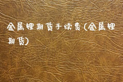 金属锂期货手续费(金属锂期货)_原油期货_第1张_珍投期货网 金属锂期货手续费(金属锂期货)_https://www.zztgc.com_原油期货_第1张