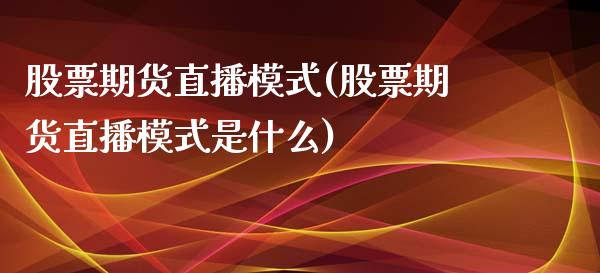 股票期货直播模式(股票期货直播模式是什么)_https://www.zztgc.com_期货入门_第1张