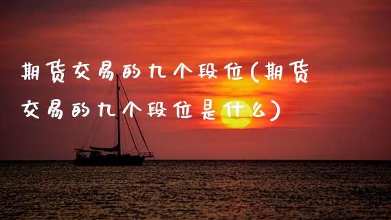 期货交易的九个段位(期货交易的九个段位是什么)_https://www.zztgc.com_黄金期货_第1张