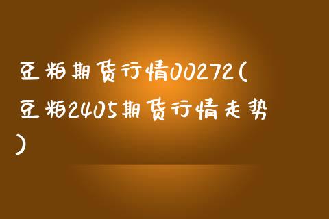 豆粕期货行情00272(豆粕2405期货行情走势)_https://www.zztgc.com_期货直播_第1张