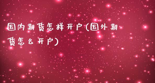 国内期货怎样开户(国外期货怎么开户)_https://www.zztgc.com_原油期货_第1张
