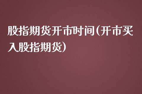股指期货开市时间(开市买入股指期货)_https://www.zztgc.com_期货入门_第1张