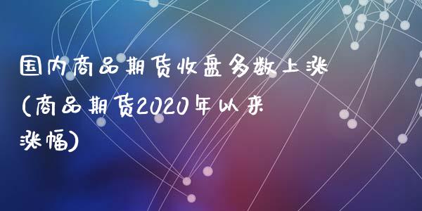 国内商品期货收盘多数上涨(商品期货2020年以来涨幅)_https://www.zztgc.com_原油期货_第1张