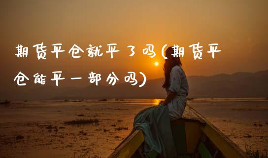 期货平仓就平了吗(期货平仓能平一部分吗)_https://www.zztgc.com_期货直播_第1张
