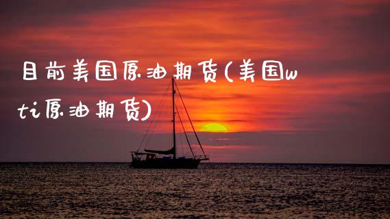 目前美国原油期货(美国wti原油期货)_https://www.zztgc.com_期货入门_第1张