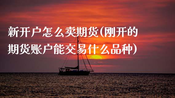 新开户怎么卖期货(刚开的期货账户能交易什么品种)_https://www.zztgc.com_原油期货_第1张