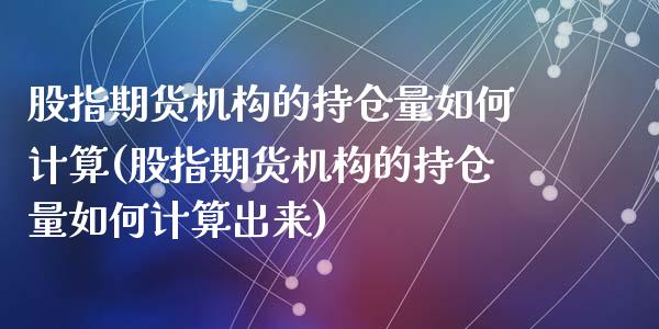 股指期货机构的持仓量如何计算(股指期货机构的持仓量如何计算出来)_https://www.zztgc.com_黄金期货_第1张