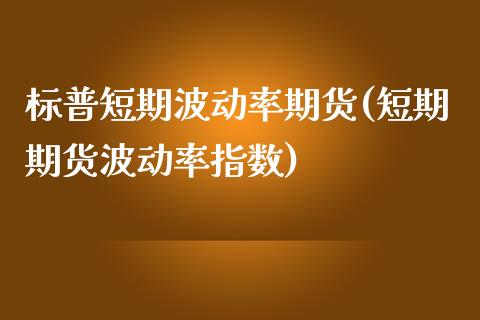标普短期波动率期货(短期期货波动率指数)_https://www.zztgc.com_原油期货_第1张