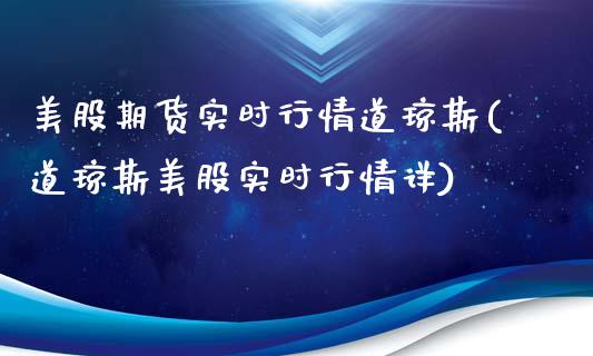 美股期货实时行情道琼斯(道琼斯美股实时行情详)_https://www.zztgc.com_期货入门_第1张