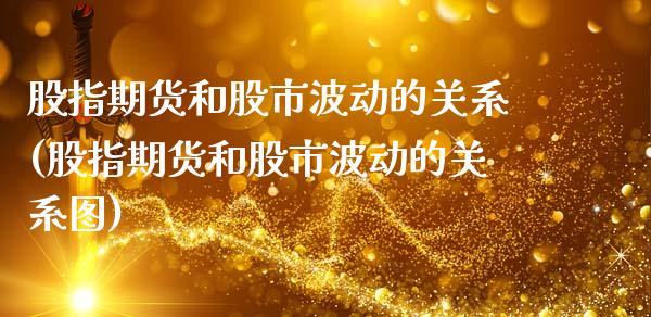 股指期货和股市波动的关系(股指期货和股市波动的关系图)_https://www.zztgc.com_期货入门_第1张
