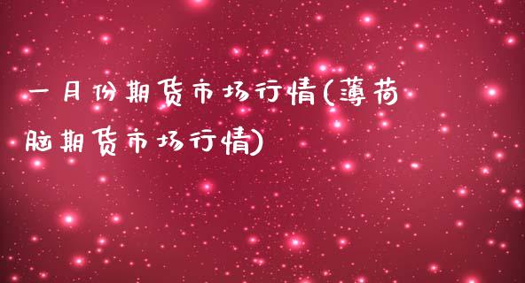 一月份期货市场行情(薄荷脑期货市场行情)_https://www.zztgc.com_期货入门_第1张