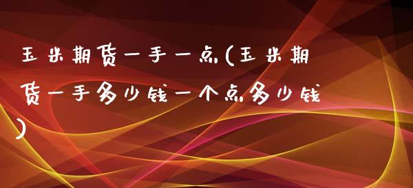 玉米期货一手一点(玉米期货一手多少钱一个点多少钱)_https://www.zztgc.com_原油期货_第1张