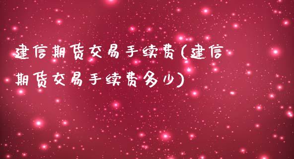 建信期货交易手续费(建信期货交易手续费多少)_https://www.zztgc.com_原油期货_第1张