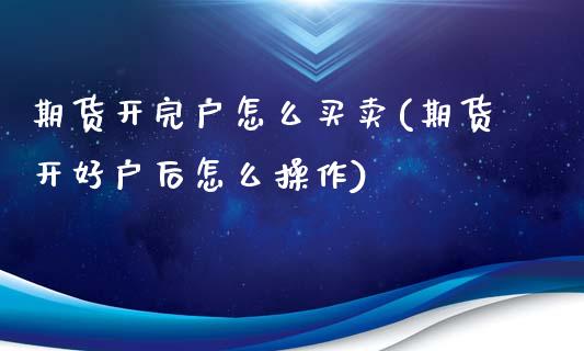 期货开完户怎么买卖(期货开好户后怎么操作)_https://www.zztgc.com_黄金期货_第1张