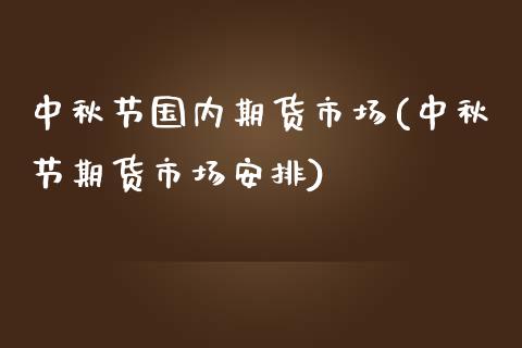 中秋节国内期货市场(中秋节期货市场安排)_期货入门_第1张_珍投期货网 中秋节国内期货市场(中秋节期货市场安排)_https://www.zztgc.com_期货入门_第1张