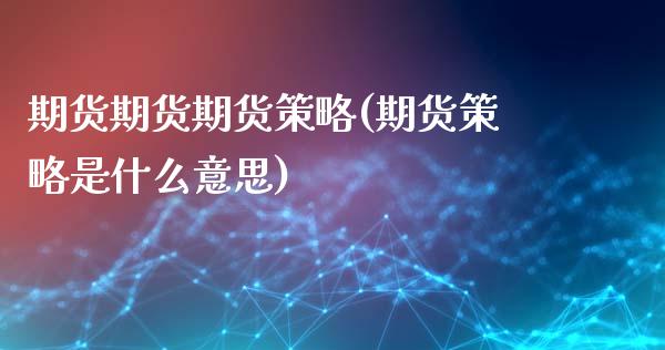 期货期货期货策略(期货策略是什么意思)_https://www.zztgc.com_原油期货_第1张