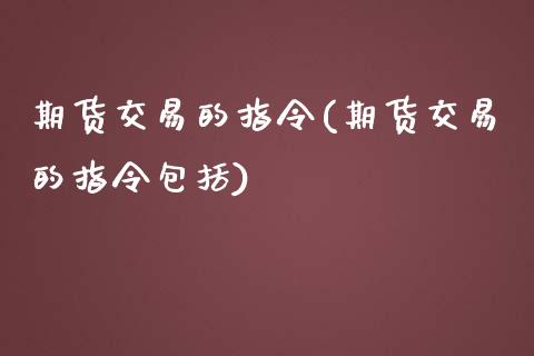 期货交易的指令(期货交易的指令包括)_https://www.zztgc.com_原油期货_第1张
