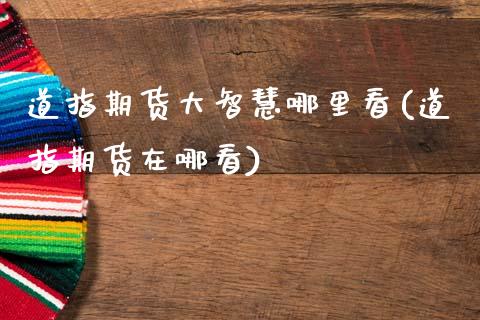 道指期货大智慧哪里看(道指期货在哪看)_https://www.zztgc.com_期货行情_第1张