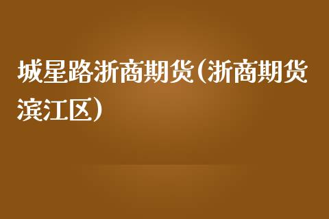 城星路浙商期货(浙商期货滨江区)_https://www.zztgc.com_黄金期货_第1张