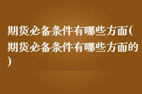 期货必备条件有哪些方面(期货必备条件有哪些方面的)_https://www.zztgc.com_原油期货_第1张