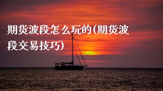期货波段怎么玩的(期货波段交易技巧)_https://www.zztgc.com_期货直播_第1张