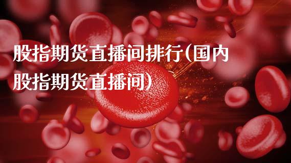 股指期货直播间排行(国内股指期货直播间)_https://www.zztgc.com_期货入门_第1张