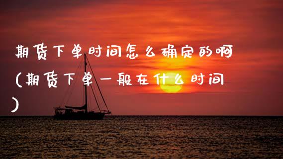 期货下单时间怎么确定的啊(期货下单一般在什么时间)_https://www.zztgc.com_期货直播_第1张