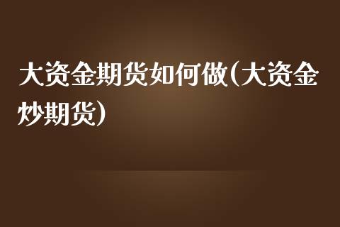 大资金期货如何做(大资金炒期货)_https://www.zztgc.com_黄金期货_第1张