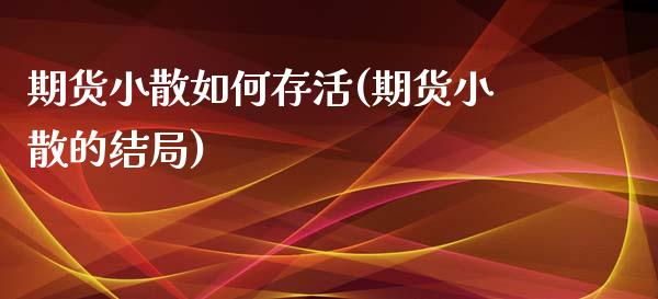 期货小散如何存活(期货小散的结局)_https://www.zztgc.com_期货直播_第1张